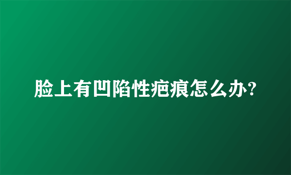 脸上有凹陷性疤痕怎么办?
