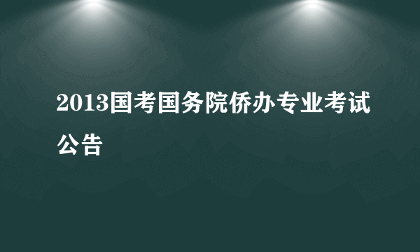 2013国考国务院侨办专业考试公告