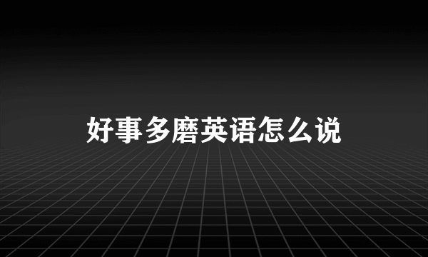 好事多磨英语怎么说
