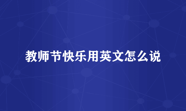 教师节快乐用英文怎么说