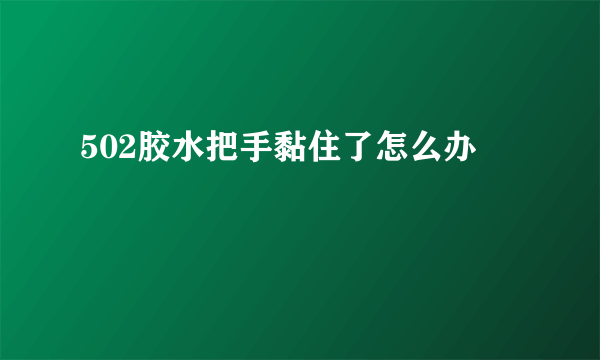 502胶水把手黏住了怎么办