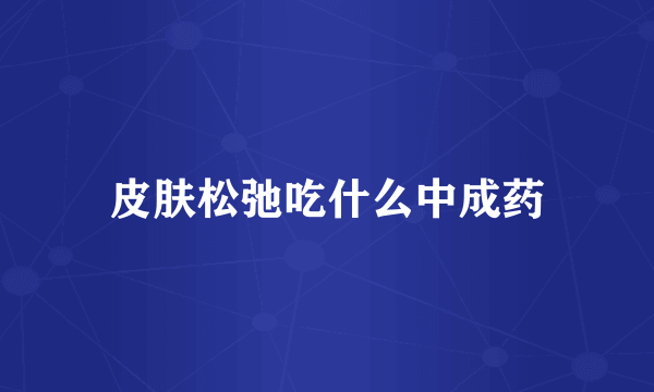 皮肤松弛吃什么中成药
