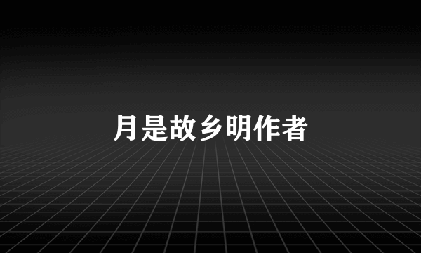 月是故乡明作者