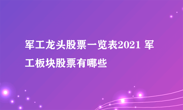 军工龙头股票一览表2021 军工板块股票有哪些