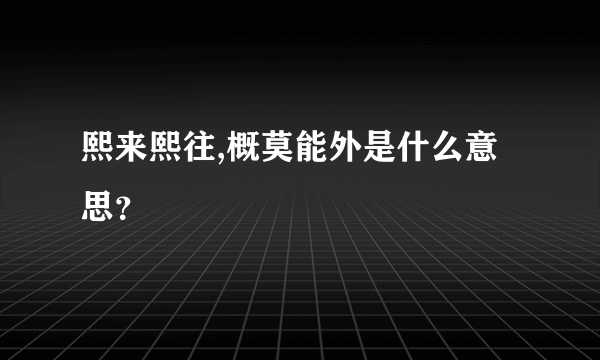 熙来熙往,概莫能外是什么意思？