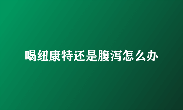 喝纽康特还是腹泻怎么办
