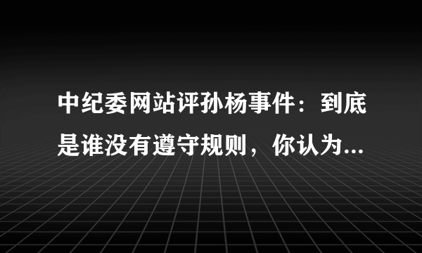 中纪委网站评孙杨事件：到底是谁没有遵守规则，你认为事实到底是什么？