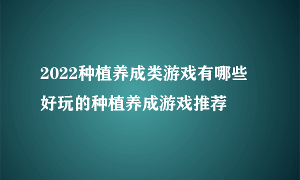 2022种植养成类游戏有哪些 好玩的种植养成游戏推荐