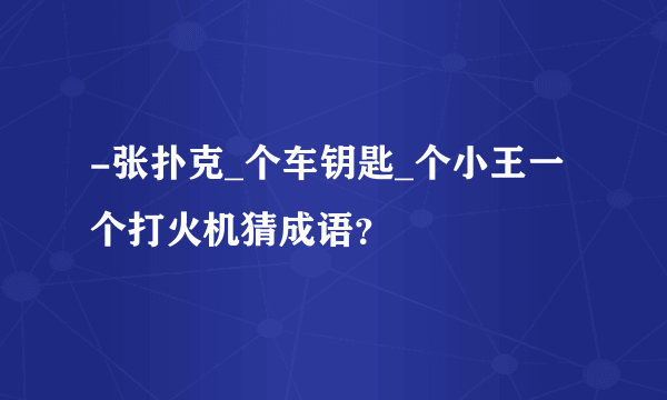 -张扑克_个车钥匙_个小王一个打火机猜成语？