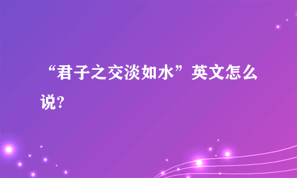 “君子之交淡如水”英文怎么说?