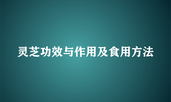 灵芝功效与作用及食用方法