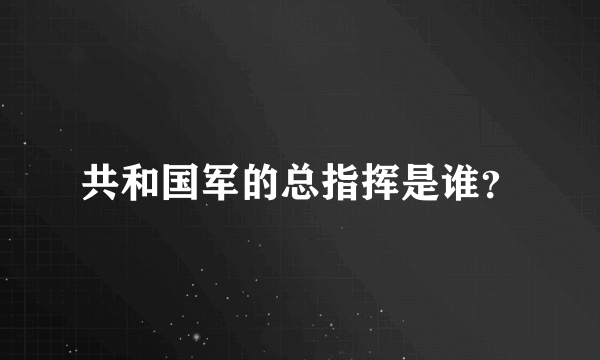 共和国军的总指挥是谁？