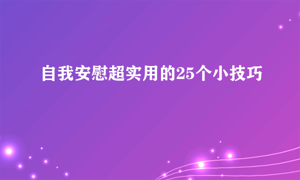 自我安慰超实用的25个小技巧