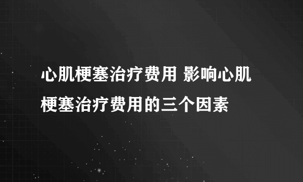 心肌梗塞治疗费用 影响心肌梗塞治疗费用的三个因素
