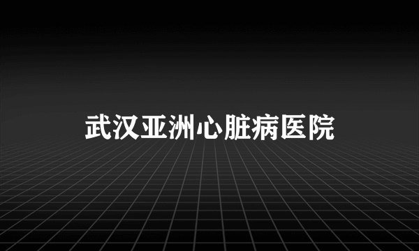 武汉亚洲心脏病医院