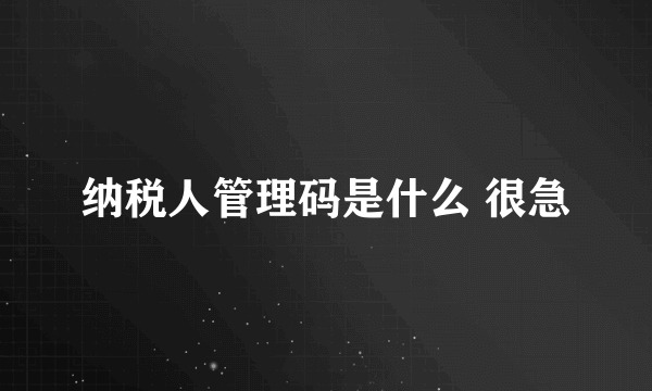 纳税人管理码是什么 很急