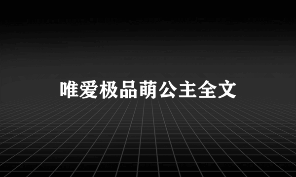 唯爱极品萌公主全文
