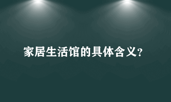 家居生活馆的具体含义？