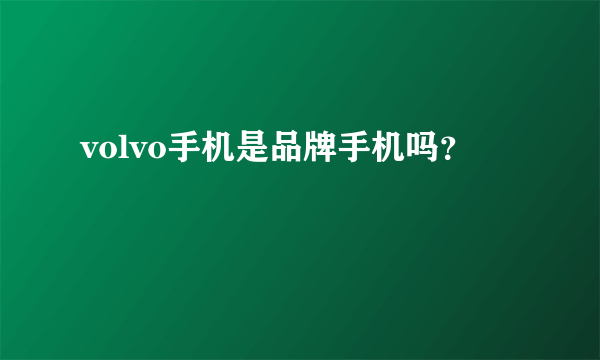 volvo手机是品牌手机吗？