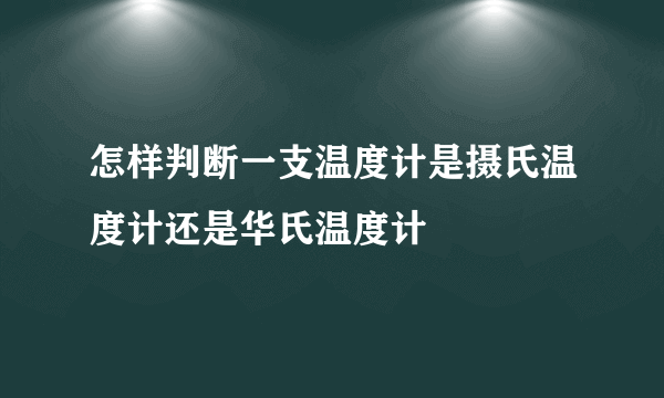 怎样判断一支温度计是摄氏温度计还是华氏温度计