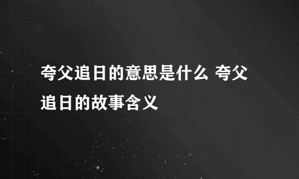 夸父追日的意思是什么 夸父追日的故事含义