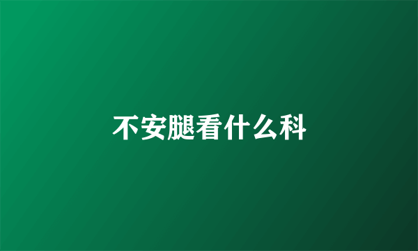 不安腿看什么科
