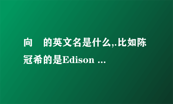 向燚的英文名是什么,.比如陈冠希的是Edison Chen。陈奕迅的是Eason