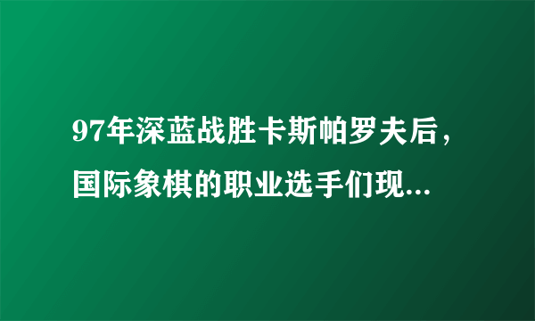 97年深蓝战胜卡斯帕罗夫后，国际象棋的职业选手们现在过得如何？