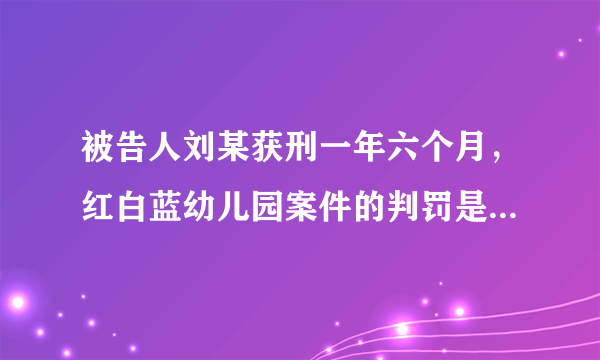 被告人刘某获刑一年六个月，红白蓝幼儿园案件的判罚是否过轻？