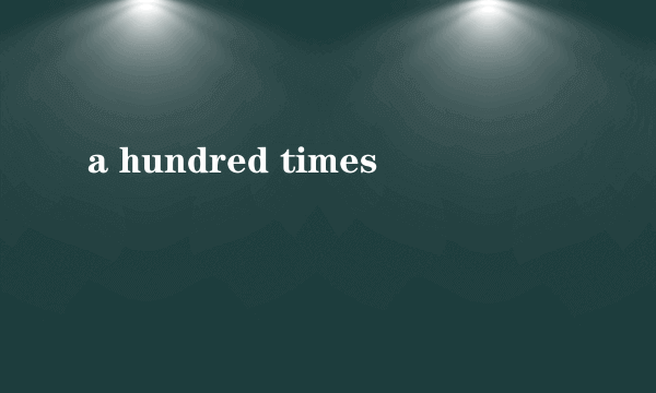 a hundred times