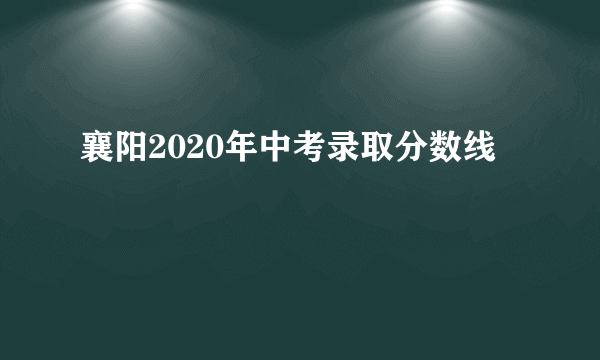 襄阳2020年中考录取分数线