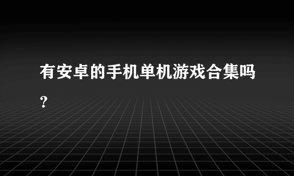 有安卓的手机单机游戏合集吗？