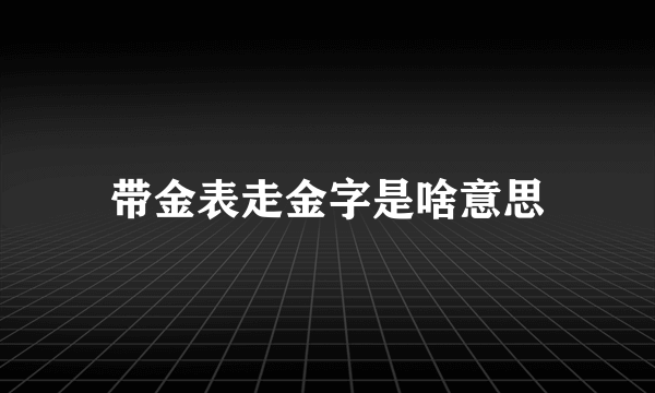 带金表走金字是啥意思
