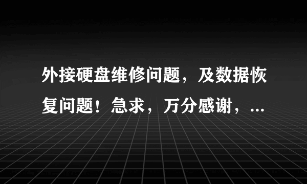 外接硬盘维修问题，及数据恢复问题！急求，万分感谢，北京中关村能否修复？价格多少左右？哪家比较好！？