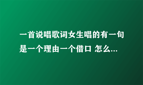 一首说唱歌词女生唱的有一句是一个理由一个借口 怎么能忘记你呢