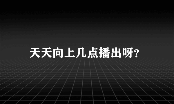 天天向上几点播出呀？