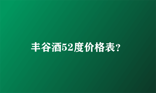 丰谷酒52度价格表？