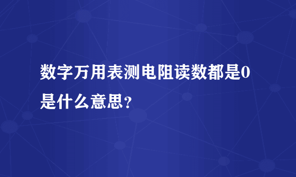 数字万用表测电阻读数都是0是什么意思？