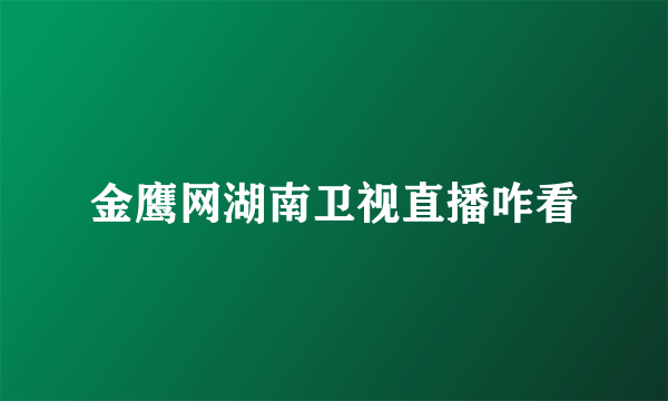 金鹰网湖南卫视直播咋看