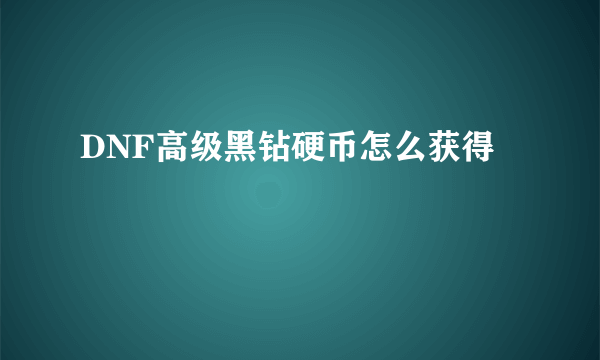 DNF高级黑钻硬币怎么获得