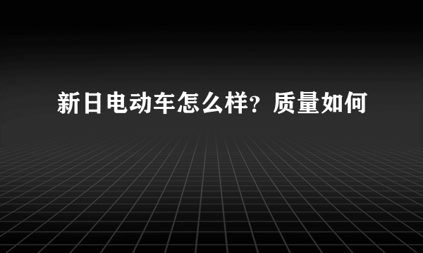新日电动车怎么样？质量如何