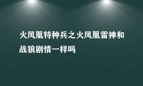 火凤凰特种兵之火凤凰雷神和战狼剧情一样吗