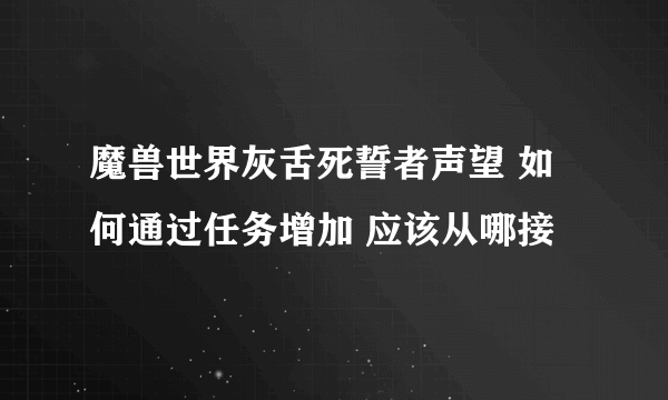 魔兽世界灰舌死誓者声望 如何通过任务增加 应该从哪接