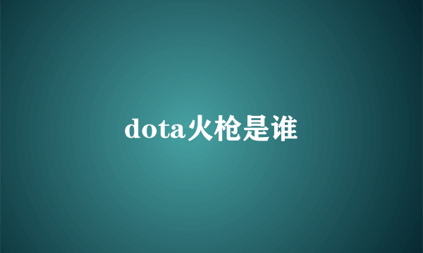 dota火枪是谁