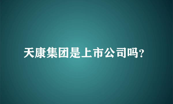 天康集团是上市公司吗？