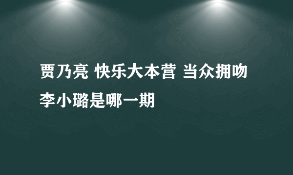 贾乃亮 快乐大本营 当众拥吻李小璐是哪一期