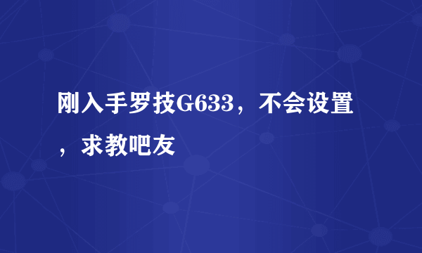 刚入手罗技G633，不会设置，求教吧友