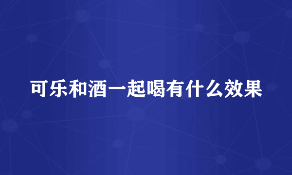 可乐和酒一起喝有什么效果