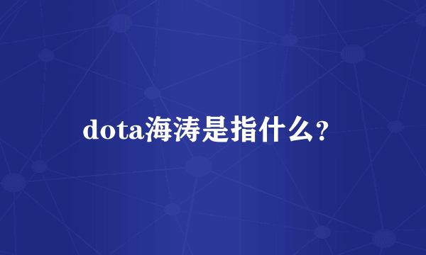 dota海涛是指什么？