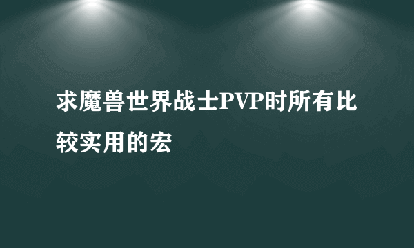 求魔兽世界战士PVP时所有比较实用的宏